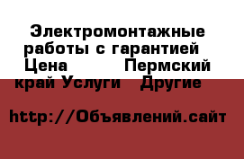 Электромонтажные работы с гарантией › Цена ­ 150 - Пермский край Услуги » Другие   